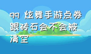 qq 炫舞手游点券跟砖石会不会被清空