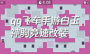 qq飞车手游白玉神驹竞速改装（qq飞车手游白玉神驹值得抽吗）