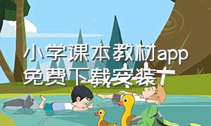 小学课本教材app免费下载安装（小学生电子课本全套免费软件下载）