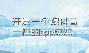 开发一个跟抖音一样的app成本