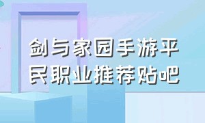 剑与家园手游平民职业推荐贴吧（剑与家园手游攻略副本大全）