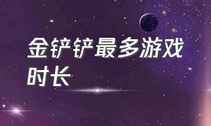 金铲铲最多游戏时长（金铲铲在所有游戏中的排名）