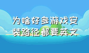 为啥好多游戏安装路径都要英文