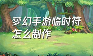 梦幻手游临时符怎么制作