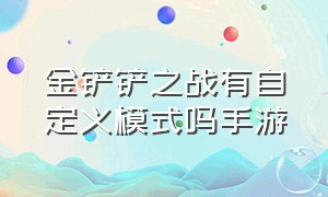 金铲铲之战有自定义模式吗手游（金铲铲手游有自定义模式吗）