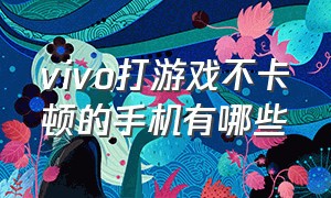 vivo打游戏不卡顿的手机有哪些