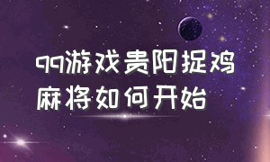 qq游戏贵阳捉鸡麻将如何开始