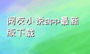阅友小说app最新版下载（阅友小说app官方下载安装最新版本）