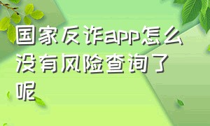 国家反诈app怎么没有风险查询了呢