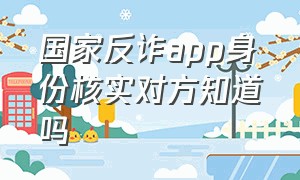 国家反诈app身份核实对方知道吗