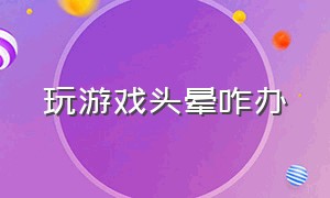 玩游戏头晕咋办