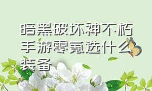 暗黑破坏神不朽手游零氪选什么装备