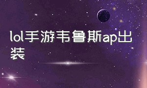 lol手游韦鲁斯ap出装（lol手游韦鲁斯ap出装天赋）