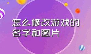 怎么修改游戏的名字和图片