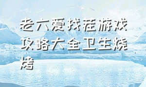 老六爱找茬游戏攻略大全卫生烧烤