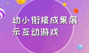 幼小衔接成果展示互动游戏（幼小衔接活动课游戏）