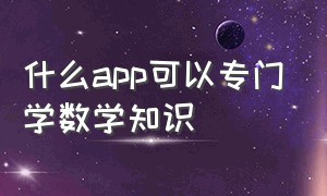 什么app可以专门学数学知识（零基础学数学的app哪个最好免费）