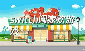 switch阖家欢游戏（switch最新合家欢游戏排行榜）