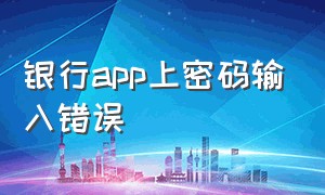 银行app上密码输入错误