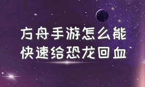 方舟手游怎么能快速给恐龙回血