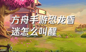 方舟手游恐龙昏迷怎么叫醒