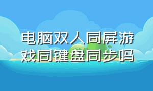 电脑双人同屏游戏同键盘同步吗