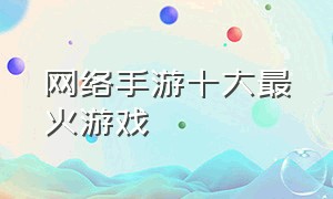 网络手游十大最火游戏