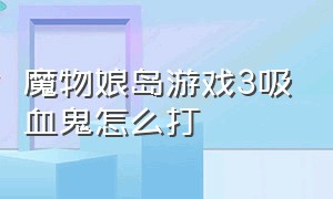 魔物娘岛游戏3吸血鬼怎么打