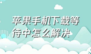 苹果手机下载等待中怎么解决