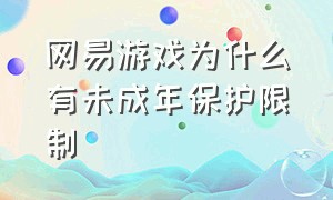 网易游戏为什么有未成年保护限制（网易游戏为什么有未成年保护限制功能）