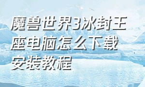 魔兽世界3冰封王座电脑怎么下载安装教程