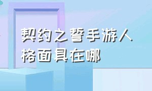 契约之誓手游人格面具在哪（契约之誓手游人格面具在哪买）