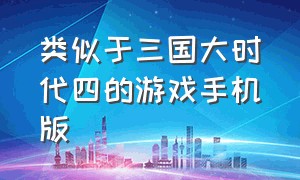 类似于三国大时代四的游戏手机版