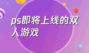 ps即将上线的双人游戏（ps十大双人最耐玩的游戏）