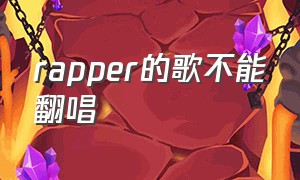 rapper的歌不能翻唱（rapper下架歌曲大全）