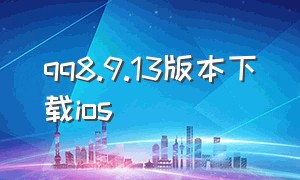 qq8.9.13版本下载ios（qq9.0.8版本下载安卓）