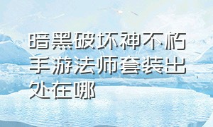 暗黑破坏神不朽手游法师套装出处在哪