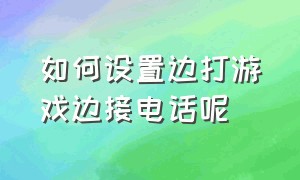 如何设置边打游戏边接电话呢