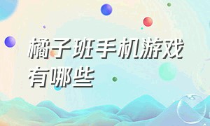 橘子班手机游戏有哪些