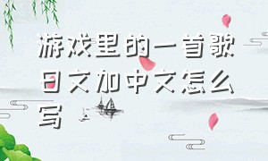 游戏里的一首歌日文加中文怎么写（游戏里的一首歌日文加中文怎么写出来）