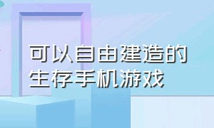 可以自由建造的生存手机游戏