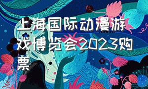 上海国际动漫游戏博览会2023购票