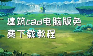 建筑cad电脑版免费下载教程（建筑cad课本电子版）