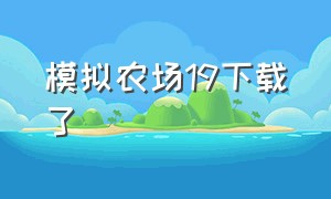 模拟农场19下载了（模拟农场19免费的在哪下载）