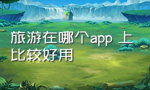 旅游在哪个app 上比较好用