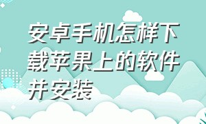 安卓手机怎样下载苹果上的软件并安装