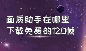 画质助手在哪里下载免费的120帧