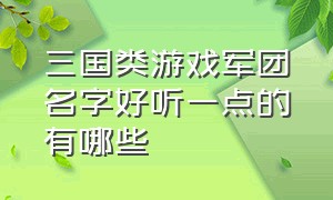 三国类游戏军团名字好听一点的有哪些