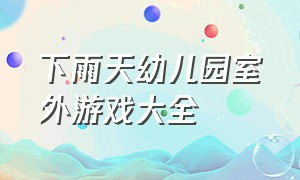 下雨天幼儿园室外游戏大全（幼儿园下雨天如何开展户外体育活动）