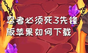 忍者必须死3先锋版苹果如何下载